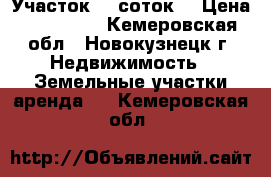 Участок 10 соток  › Цена ­ 350 000 - Кемеровская обл., Новокузнецк г. Недвижимость » Земельные участки аренда   . Кемеровская обл.